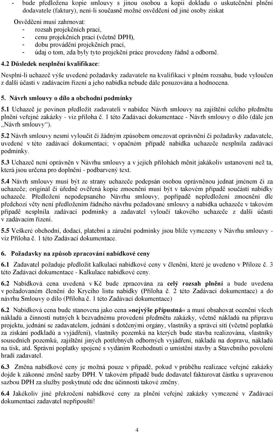 2 Důsledek nesplnění kvalifikace: Nesplní-li uchazeč výše uvedené požadavky zadavatele na kvalifikaci v plném rozsahu, bude vyloučen z další účasti v zadávacím řízení a jeho nabídka nebude dále