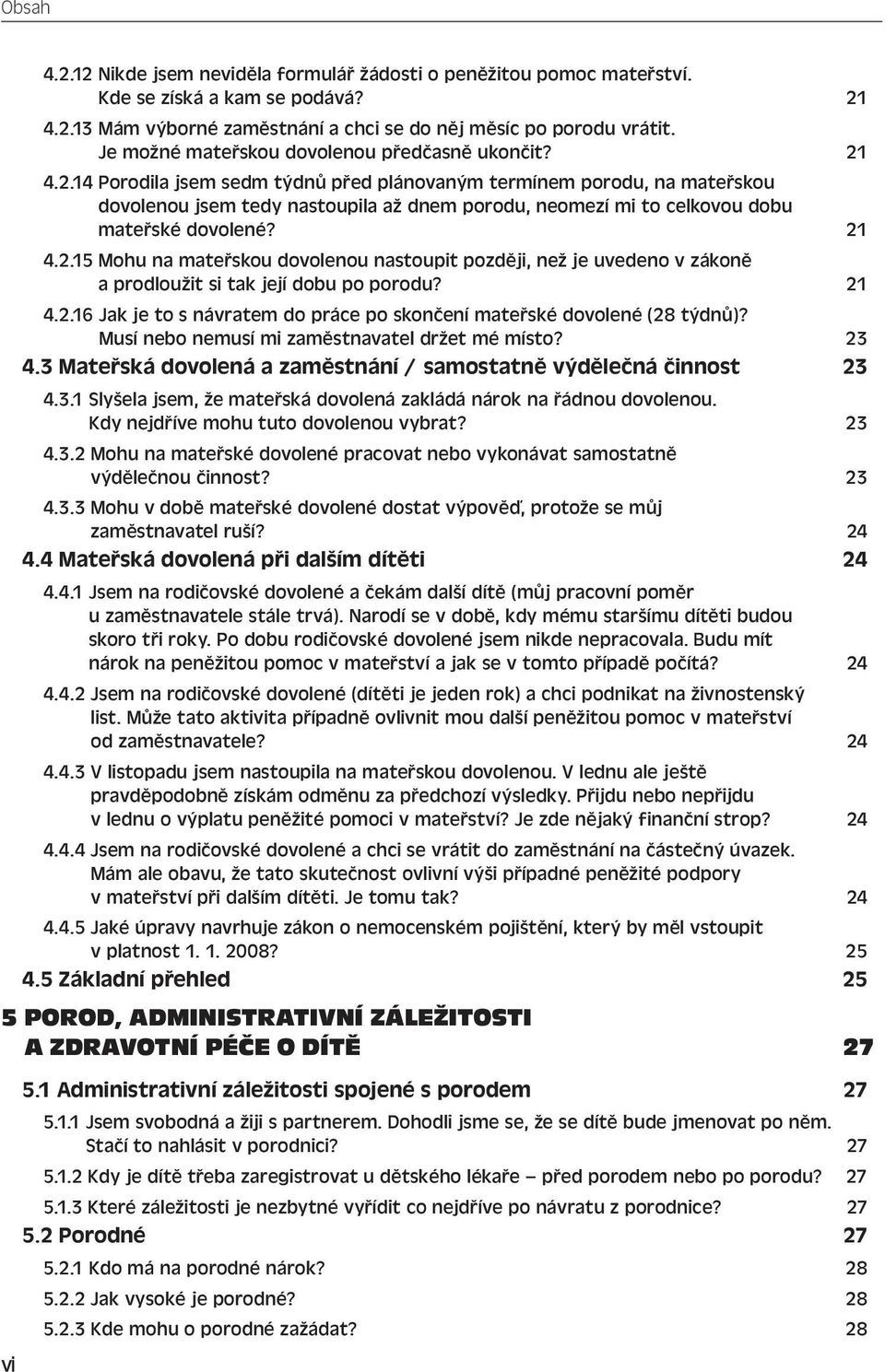 4.2.14 Porodila jsem sedm týdnů před plánovaným termínem porodu, na mateřskou dovolenou jsem tedy nastoupila až dnem porodu, neomezí mi to celkovou dobu mateřské dovolené? 21 4.2.15 Mohu na mateřskou dovolenou nastoupit později, než je uvedeno v zákoně a prodloužit si tak její dobu po porodu?