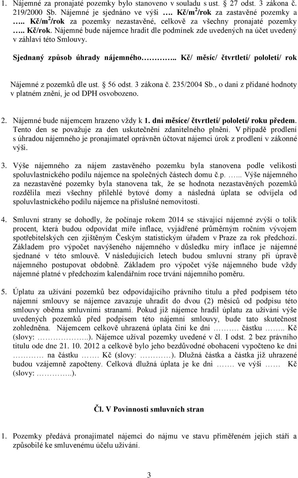 Sjednaný způsob úhrady nájemného.. Kč/ měsíc/ čtvrtletí/ pololetí/ rok Nájemné z pozemků dle ust. 56 odst. 3 zákona č. 235/2004 Sb., o dani z přidané hodnoty v platném znění, je od DPH osvobozeno. 2. Nájemné bude nájemcem hrazeno vždy k 1.