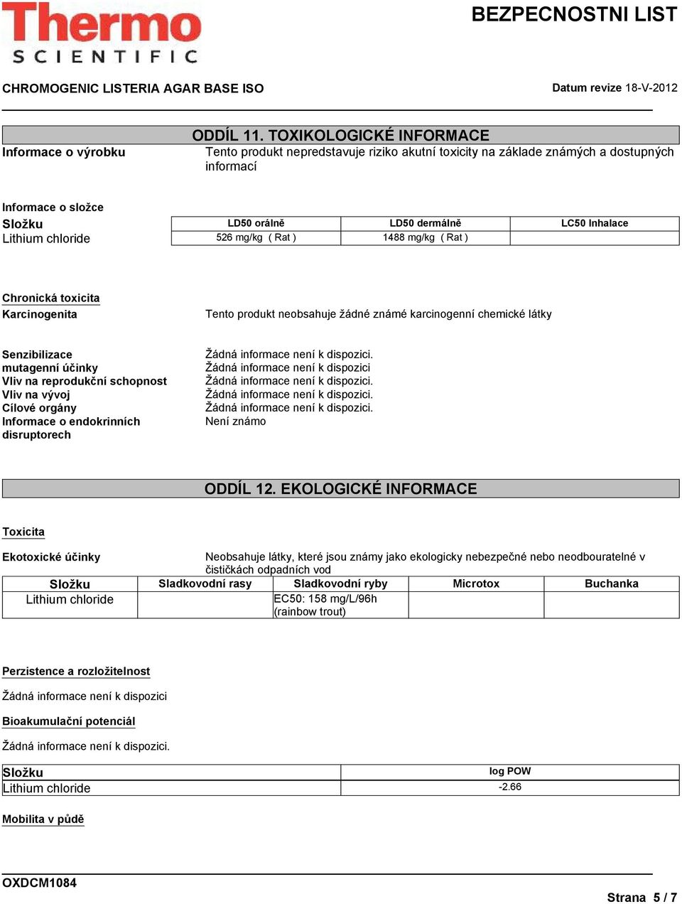 526 mg/kg ( Rat ) 1488 mg/kg ( Rat ) Chronická toxicita Karcinogenita Tento produkt neobsahuje žádné známé karcinogenní chemické látky Senzibilizace mutagenní účinky Vliv na reprodukční schopnost