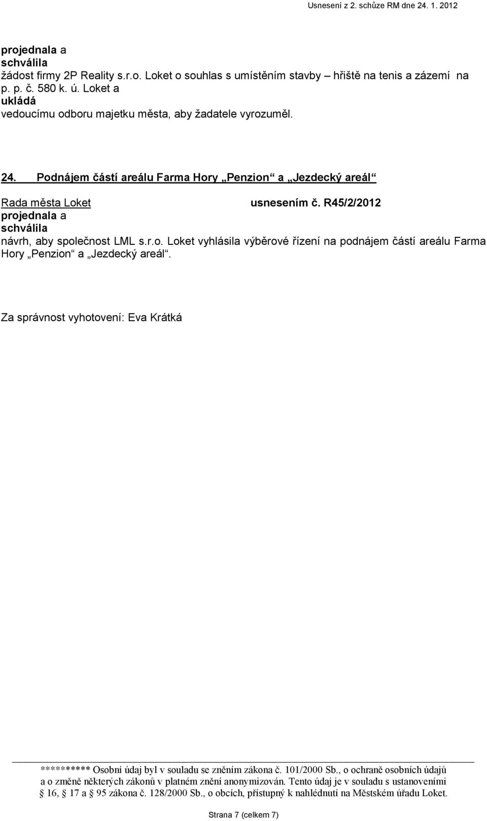 Podnájem částí areálu Farma Hory Penzion a Jezdecký areál usnesením č. R45/2/2012 návrh, aby společnost LML s.r.o. Loket vyhlásila výběrové řízení na podnájem částí areálu Farma Hory Penzion a Jezdecký areál.