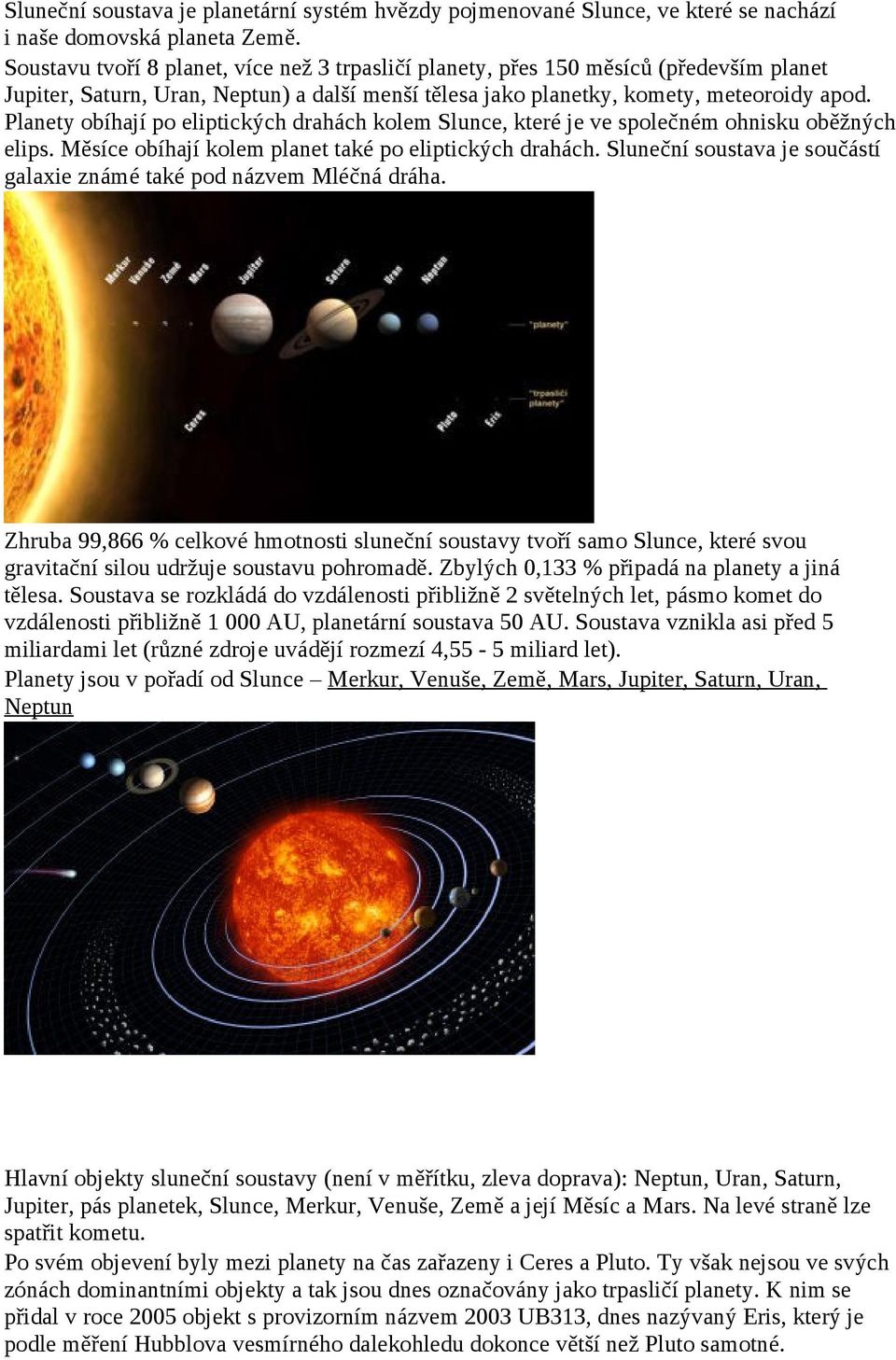 Planety obíhají po eliptických drahách kolem Slunce, které je ve společném ohnisku oběžných elips. Měsíce obíhají kolem planet také po eliptických drahách.