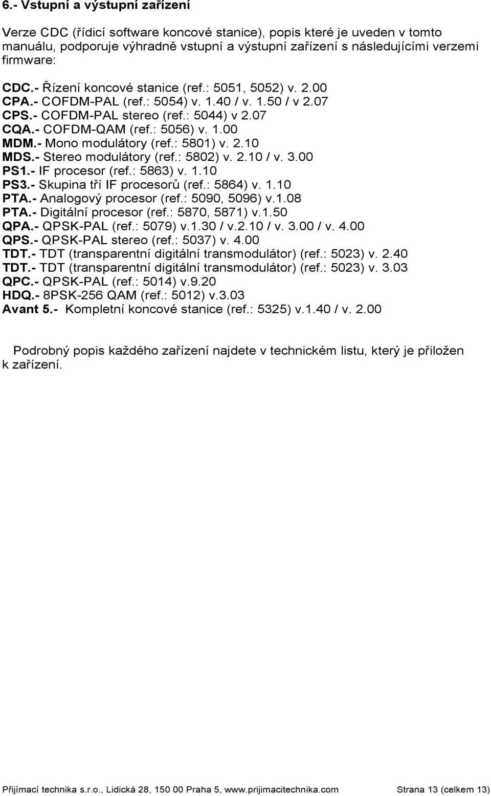 - Mono modulátory (ref.: 5801) v. 2.10 MDS.- Stereo modulátory (ref.: 5802) v. 2.10 / v. 3.00 PS1.- IF procesor (ref.: 5863) v. 1.10 PS3.- Skupina tří IF procesorů (ref.: 5864) v. 1.10 PTA.