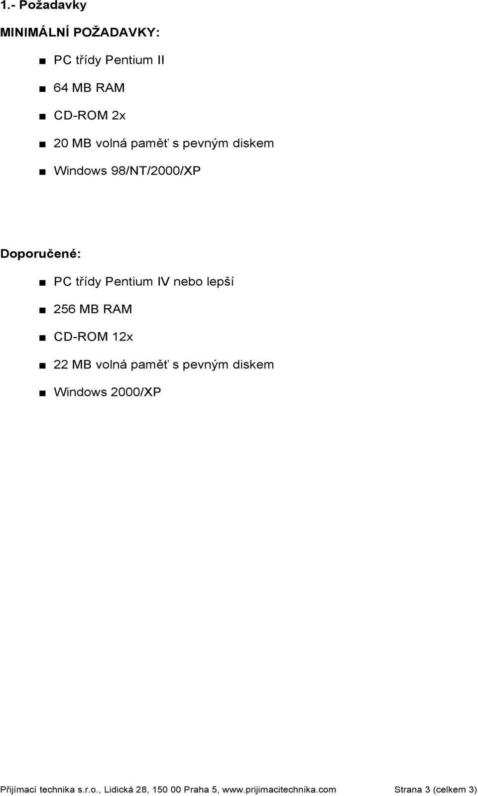 256 MB RAM CD-ROM 12x 22 MB volná paměť s pevným diskem Windows 2000/XP Přijímací