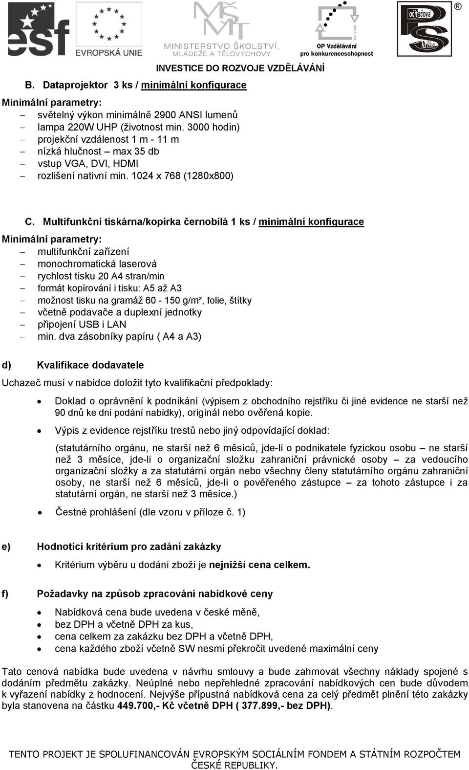 Multifunkční tiskárna/kopírka černobílá 1 ks / minimální konfigurace Minimální parametry: multifunkční zařízení monochromatická laserová rychlost tisku 20 A4 stran/min formát kopírování i tisku: A5