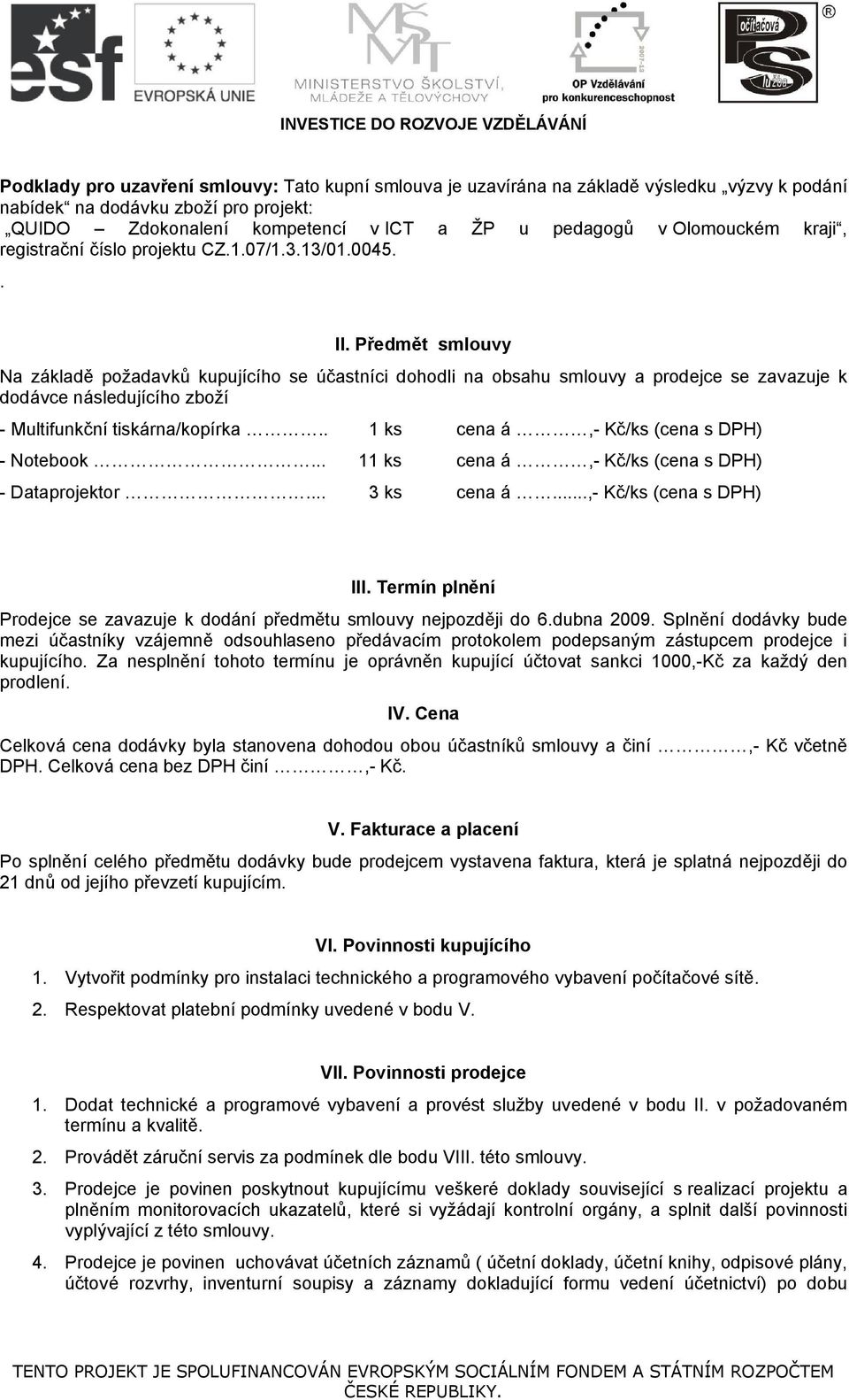 Předmět smlouvy Na základě požadavků kupujícího se účastníci dohodli na obsahu smlouvy a prodejce se zavazuje k dodávce následujícího zboží - Multifunkční tiskárna/kopírka.