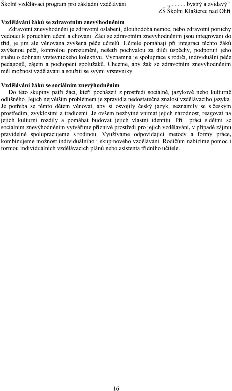 Učitelé pomáhají při integraci těchto žáků zvýšenou péčí, kontrolou porozumění, nešetří pochvalou za dílčí úspěchy, podporují jeho snahu o dohnání vrstevnického kolektivu.