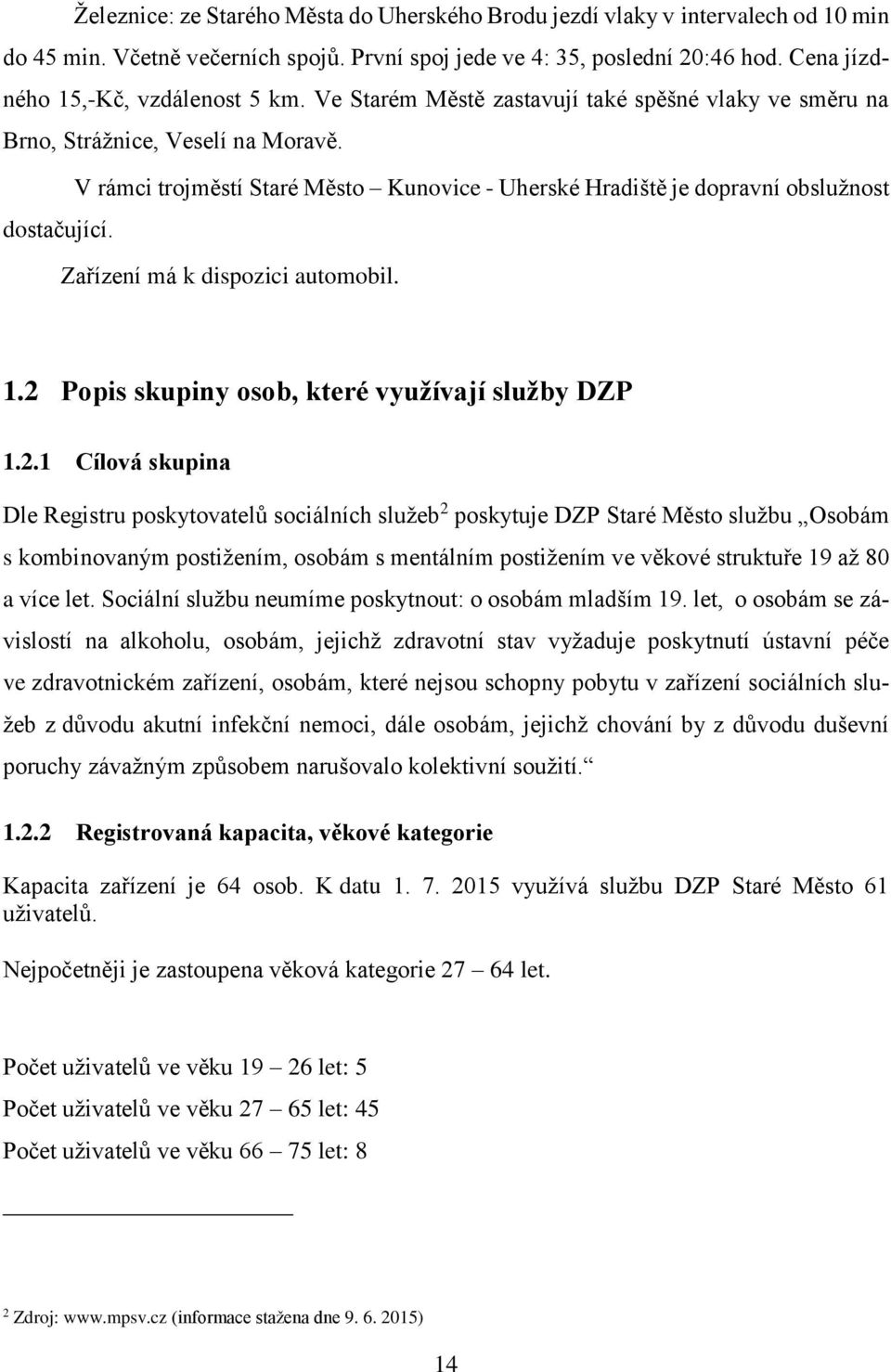 V rámci trojměstí Staré Město Kunovice - Uherské Hradiště je dopravní obslužnost dostačující. Zařízení má k dispozici automobil. 1.2 