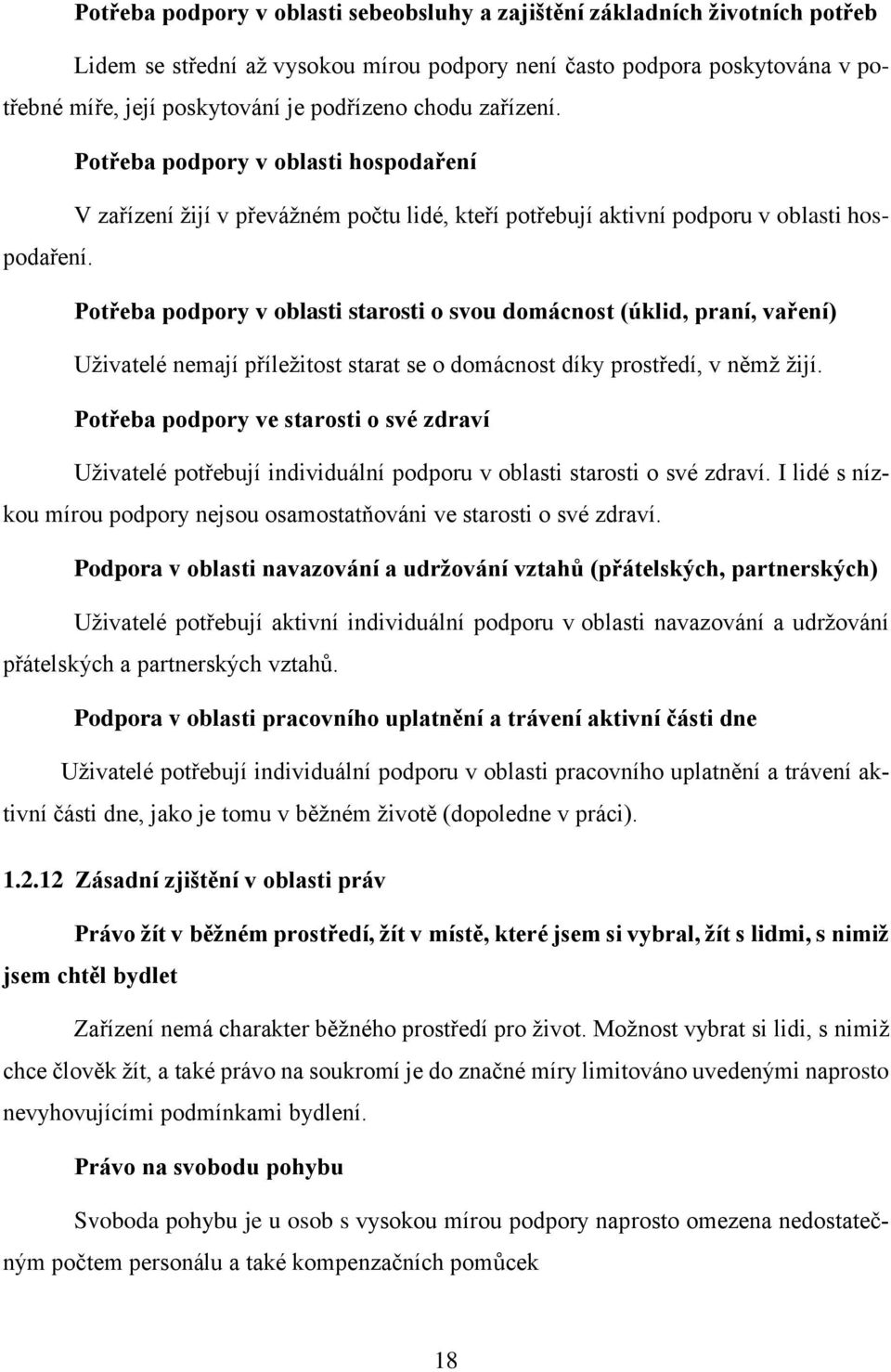 Potřeba podpory v oblasti starosti o svou domácnost (úklid, praní, vaření) Uživatelé nemají příležitost starat se o domácnost díky prostředí, v němž žijí.