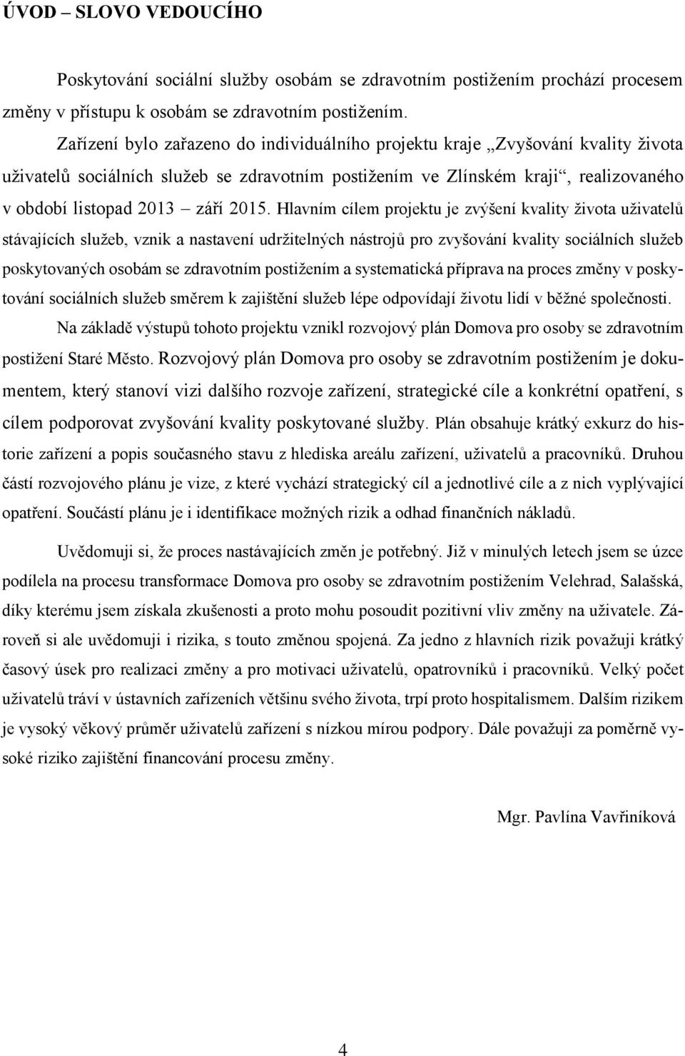 Hlavním cílem projektu je zvýšení kvality života uživatelů stávajících služeb, vznik a nastavení udržitelných nástrojů pro zvyšování kvality sociálních služeb poskytovaných osobám se zdravotním