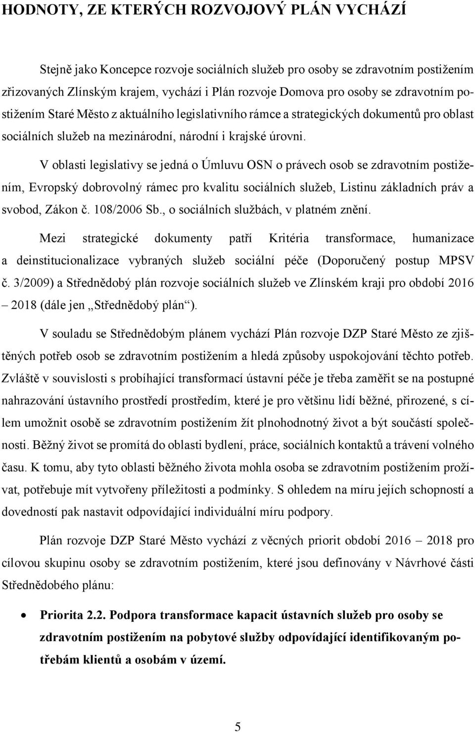 V oblasti legislativy se jedná o Úmluvu OSN o právech osob se zdravotním postižením, Evropský dobrovolný rámec pro kvalitu sociálních služeb, Listinu základních práv a svobod, Zákon č. 108/2006 Sb.