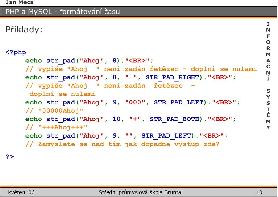 "<BR>"; // vypíše "Ahoj " není zadán řetězec - doplní se nulami echo str_pad("ahoj", 9, "000", STR_PAD_LEFT).