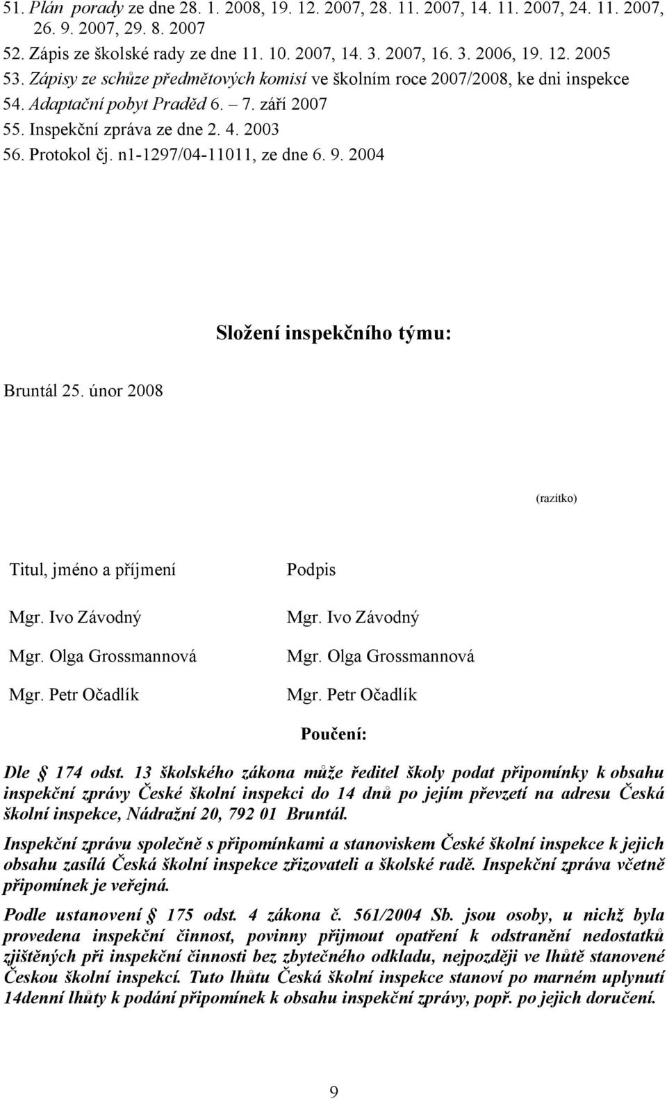 n1-1297/04-11011, ze dne 6. 9. 2004 Složení inspekčního týmu: Bruntál 25. únor 2008 (razítko) Titul, jméno a příjmení Mgr. Ivo Závodný Mgr. Olga Grossmannová Mgr. Petr Očadlík Podpis Mgr.