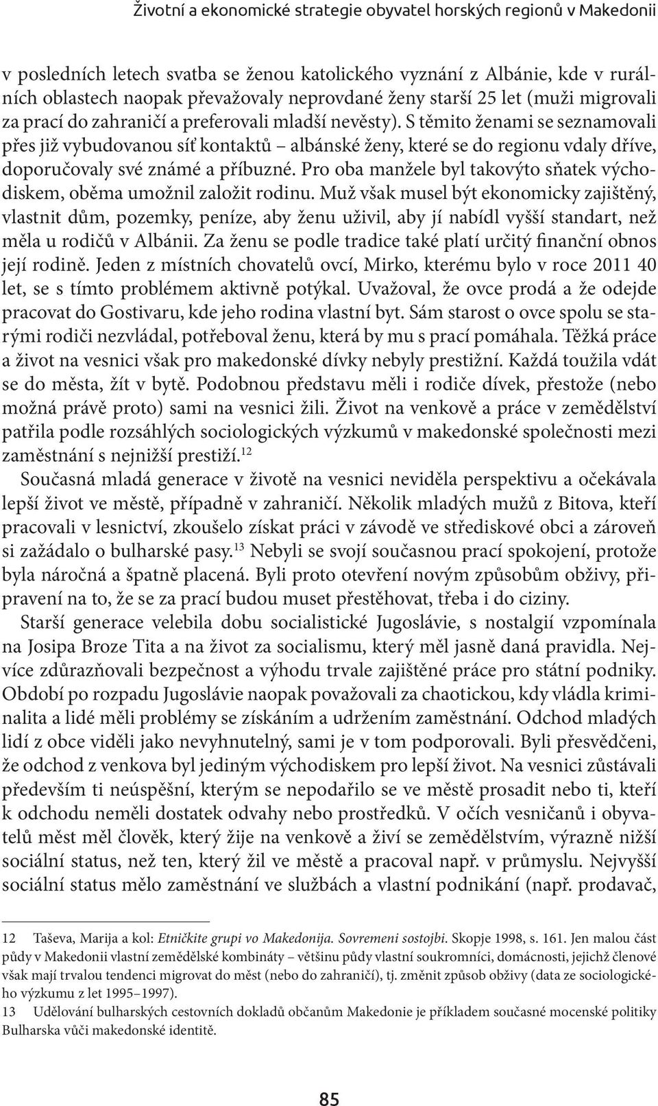 S těmito ženami se seznamovali přes již vybudovanou síť kontaktů albánské ženy, které se do regionu vdaly dříve, doporučovaly své známé a příbuzné.