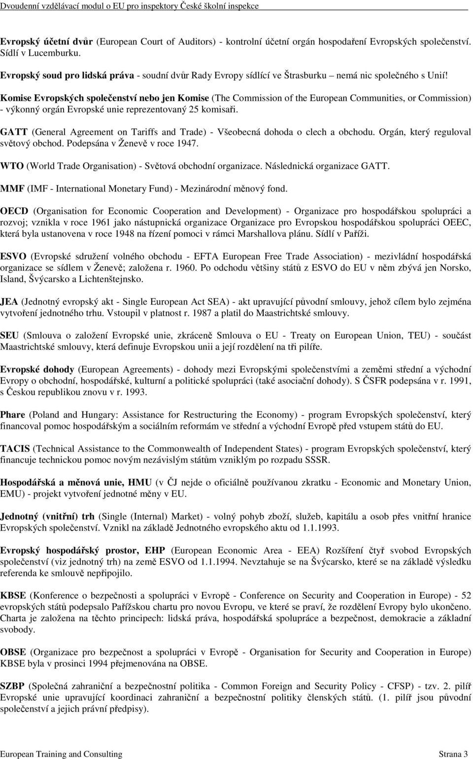 Komise Evropských společenství nebo jen Komise (The Commission of the European Communities, or Commission) - výkonný orgán Evropské unie reprezentovaný 25 komisaři.