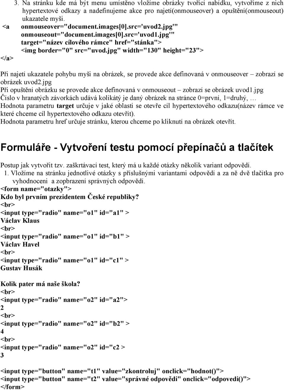 jpg" width="130" height="23"> </a> Při najetí ukazatele pohybu myši na obrázek, se provede akce definovaná v onmouseover zobrazí se obrázek uvod2.