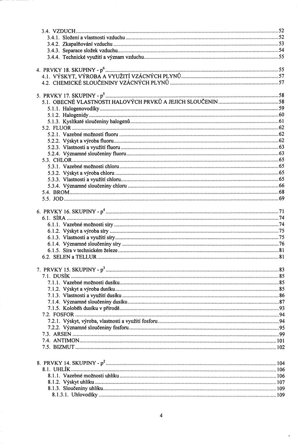 Kyslíkaté sloučeniny halogenů 61 5.2. FLUOR 62 5.2.1. Vazebné možnosti fluoru 62 5.2.2. Výskyt a výroba fluoru 62 5.2.3. Vlastnosti a využití fluoru 63 5.2.4. Významné sloučeniny fluoru 63 5.3. CHLOR 65 5.