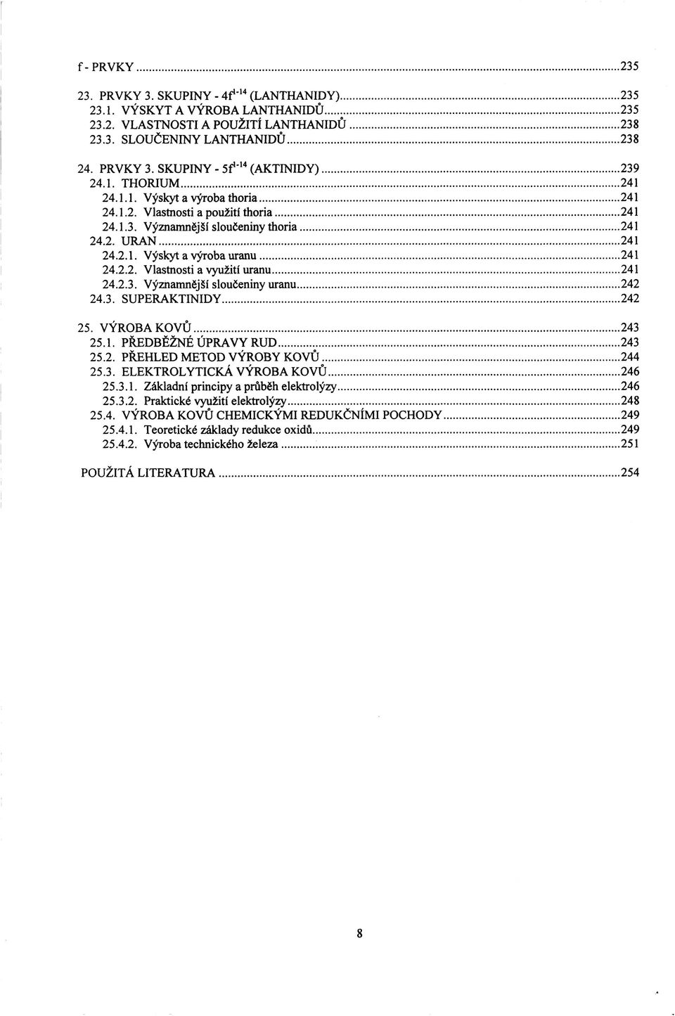 2.3. Významnější sloučeniny uranu 242 24.3. SUPERAKTINIDY 242 25. VÝROBA KOVŮ 243 25.1. PŘEDBĚŽNÉ ÚPRAVY RUD 243 25.2. PŘEHLED METOD VÝROBY KOVŮ 244 25.3. ELEKTROLYTICKÁ VÝROBA KOVŮ 246 25.3.1. Základní principy a průběh elektrolýzy 246 25.