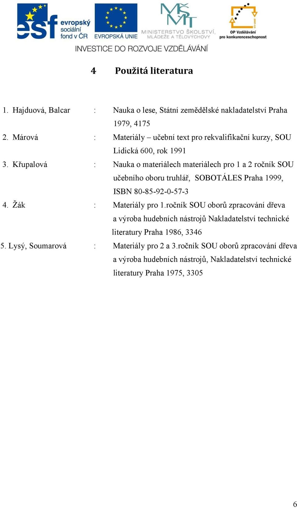 Křupalová : Nauka o materiálech materiálech pro 1 a 2 ročník SOU učebního oboru truhlář, SOBOTÁLES Praha 1999, ISBN 80-85-92-0-57-3 4. Žák : Materiály pro 1.