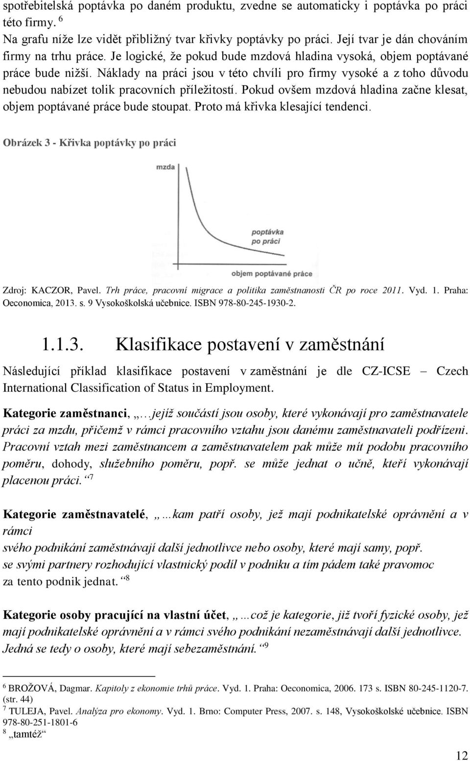 Náklady na práci jsou v této chvíli pro firmy vysoké a z toho důvodu nebudou nabízet tolik pracovních příležitostí. Pokud ovšem mzdová hladina začne klesat, objem poptávané práce bude stoupat.