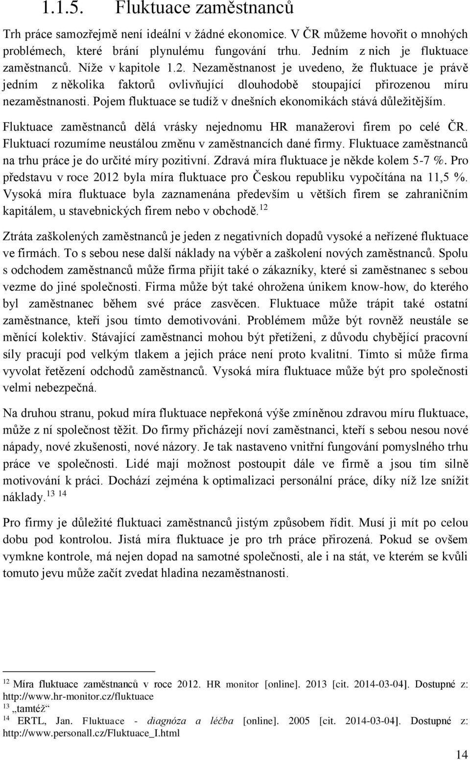 Pojem fluktuace se tudíž v dnešních ekonomikách stává důležitějším. Fluktuace zaměstnanců dělá vrásky nejednomu HR manažerovi firem po celé ČR.