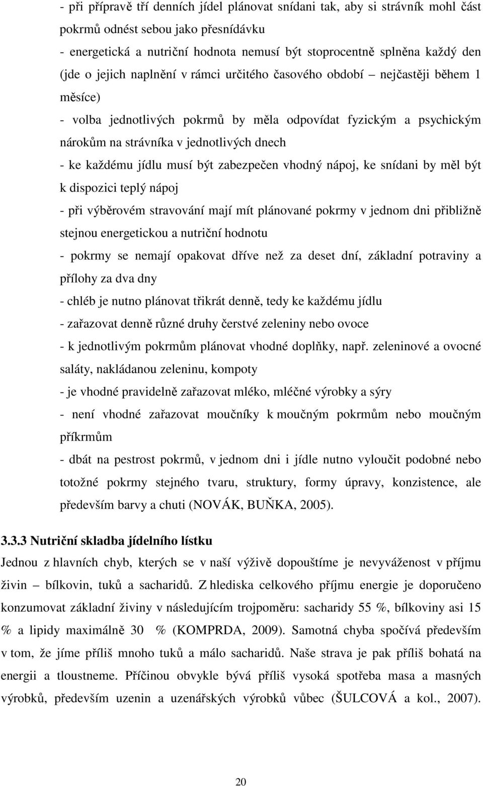 jídlu musí být zabezpečen vhodný nápoj, ke snídani by měl být k dispozici teplý nápoj - při výběrovém stravování mají mít plánované pokrmy v jednom dni přibližně stejnou energetickou a nutriční