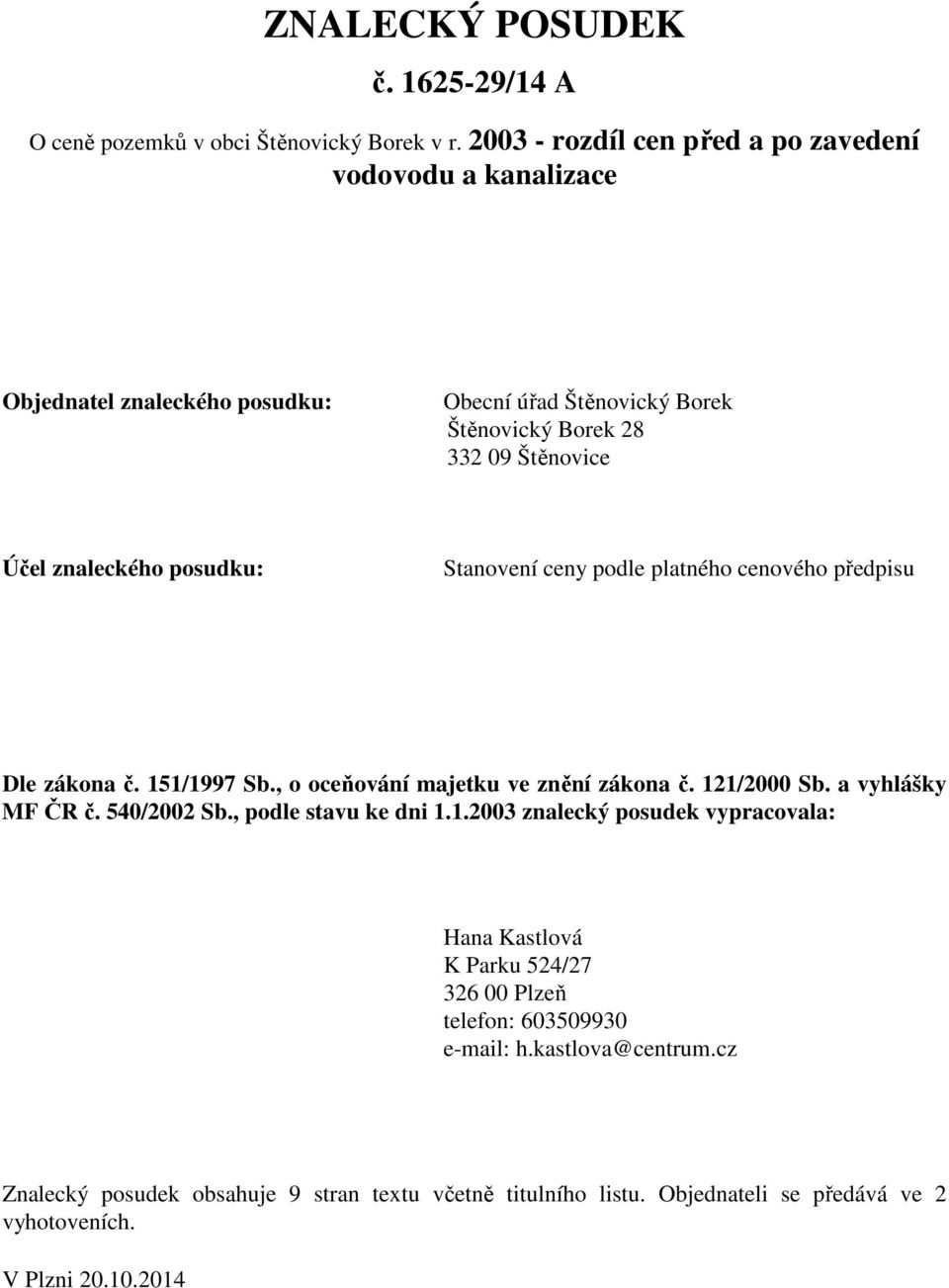 posudku: Stanovení ceny podle platného cenového předpisu Dle zákona č. 151/1997 Sb., o oceňování majetku ve znění zákona č. 121/2000 Sb. a vyhlášky MF ČR č. 540/2002 Sb.