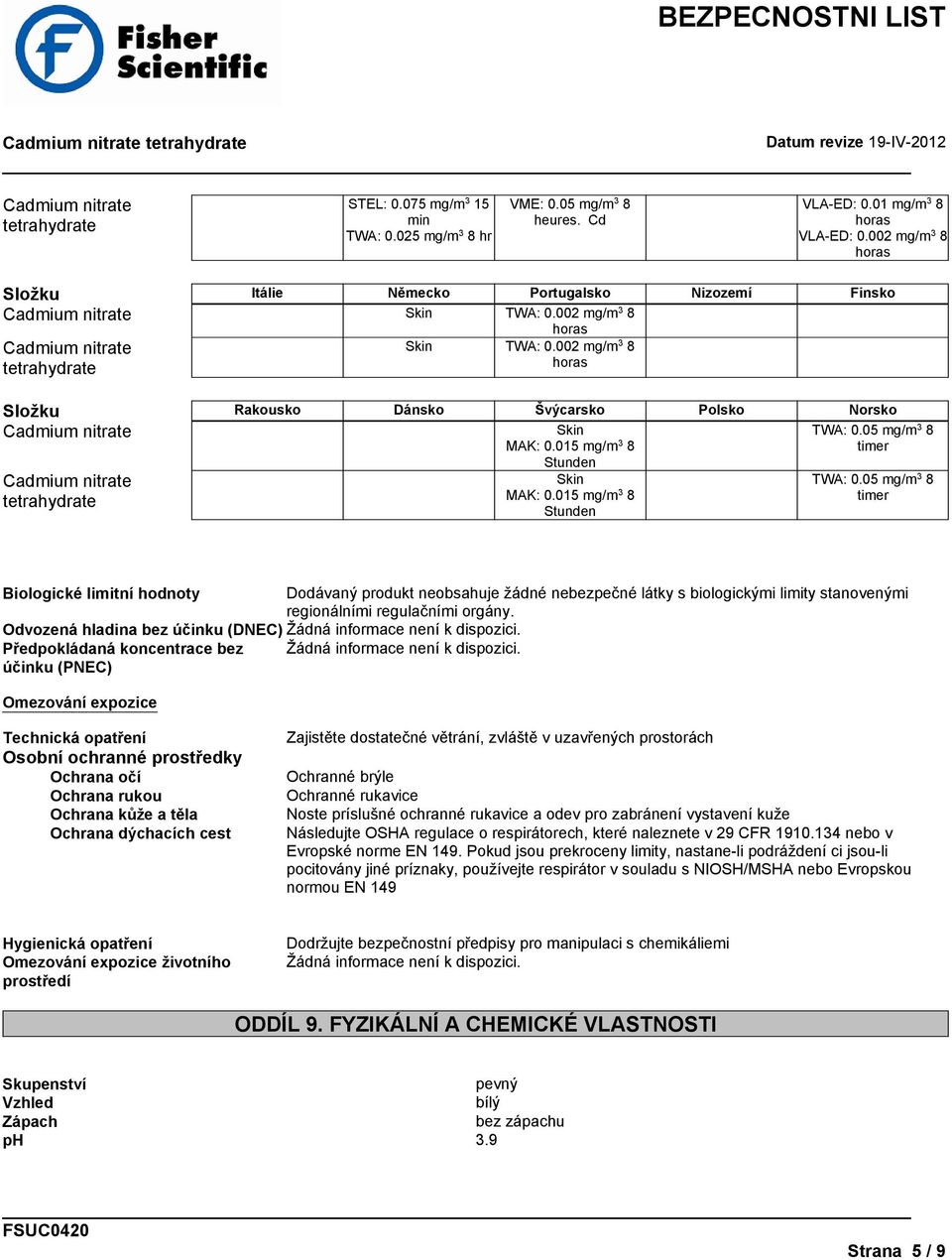 05 mg/m 3 8 timer TWA: 0.05 mg/m 3 8 timer Biologické limitní hodnoty Dodávaný produkt neobsahuje žádné nebezpečné látky s biologickými limity stanovenými regionálními regulačními orgány.