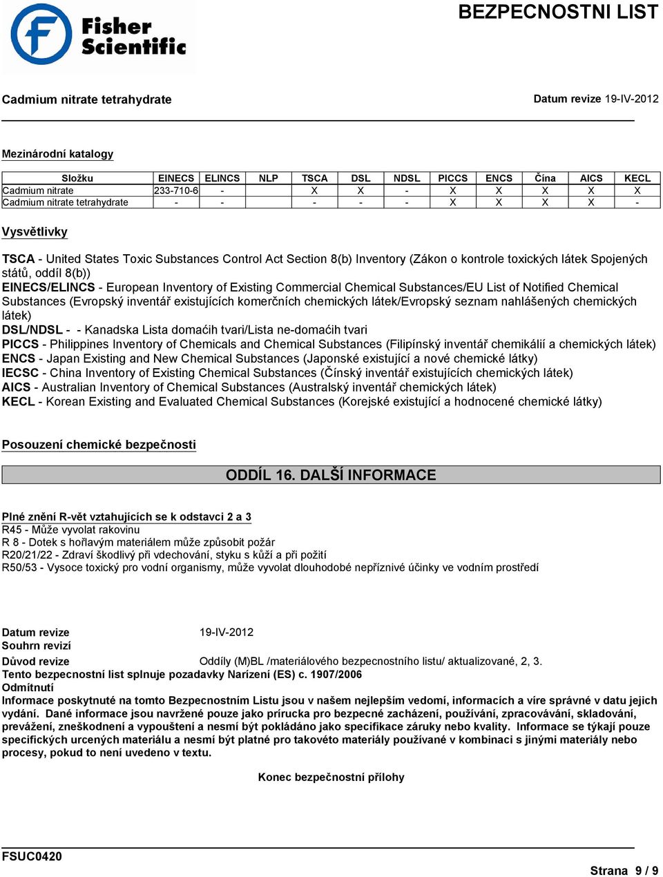 Substances (Evropský inventář existujících komerčních chemických látek/evropský seznam nahlášených chemických látek) DSL/NDSL - - Kanadska Lista domaćih tvari/lista ne-domaćih tvari PICCS -