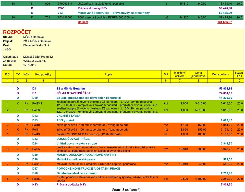 44,220 1 345,00 59 475,90 20,0 Celkem 134 656,67 ROZPOČET Stavba: MŠ Na Beránku Objekt: ZŠ a MŠ Na Beránku Část: Stavební část - ZL 2 JKSO: Objednatel: Městská část Praha 12 Zhotovitel: WALCO CZ s.r.o. Datum: 12.