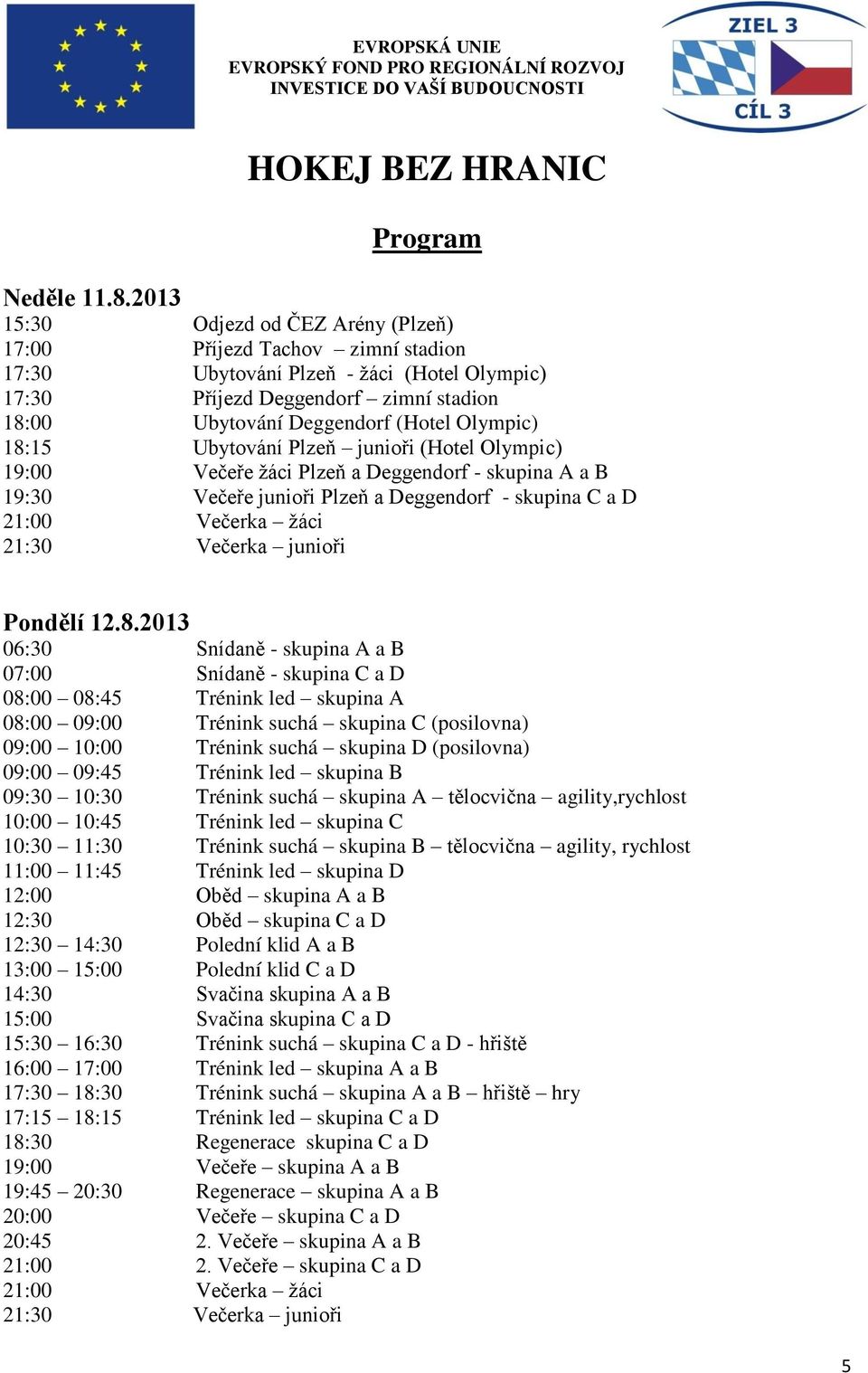 Olympic) 18:15 Ubytování Plzeň junioři (Hotel Olympic) 19:00 Večeře žáci Plzeň a Deggendorf - skupina A a B 19:30 Večeře junioři Plzeň a Deggendorf - skupina C a D 21:00 Večerka žáci 21:30 Večerka