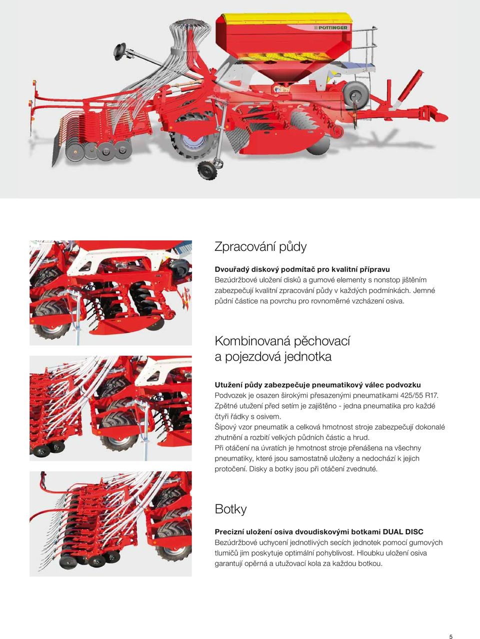 Kombinovaná pěchovací a pojezdová jednotka Utužení půdy zabezpečuje pneumatikový válec podvozku Podvozek je osazen širokými přesazenými pneumatikami 425/55 R17.