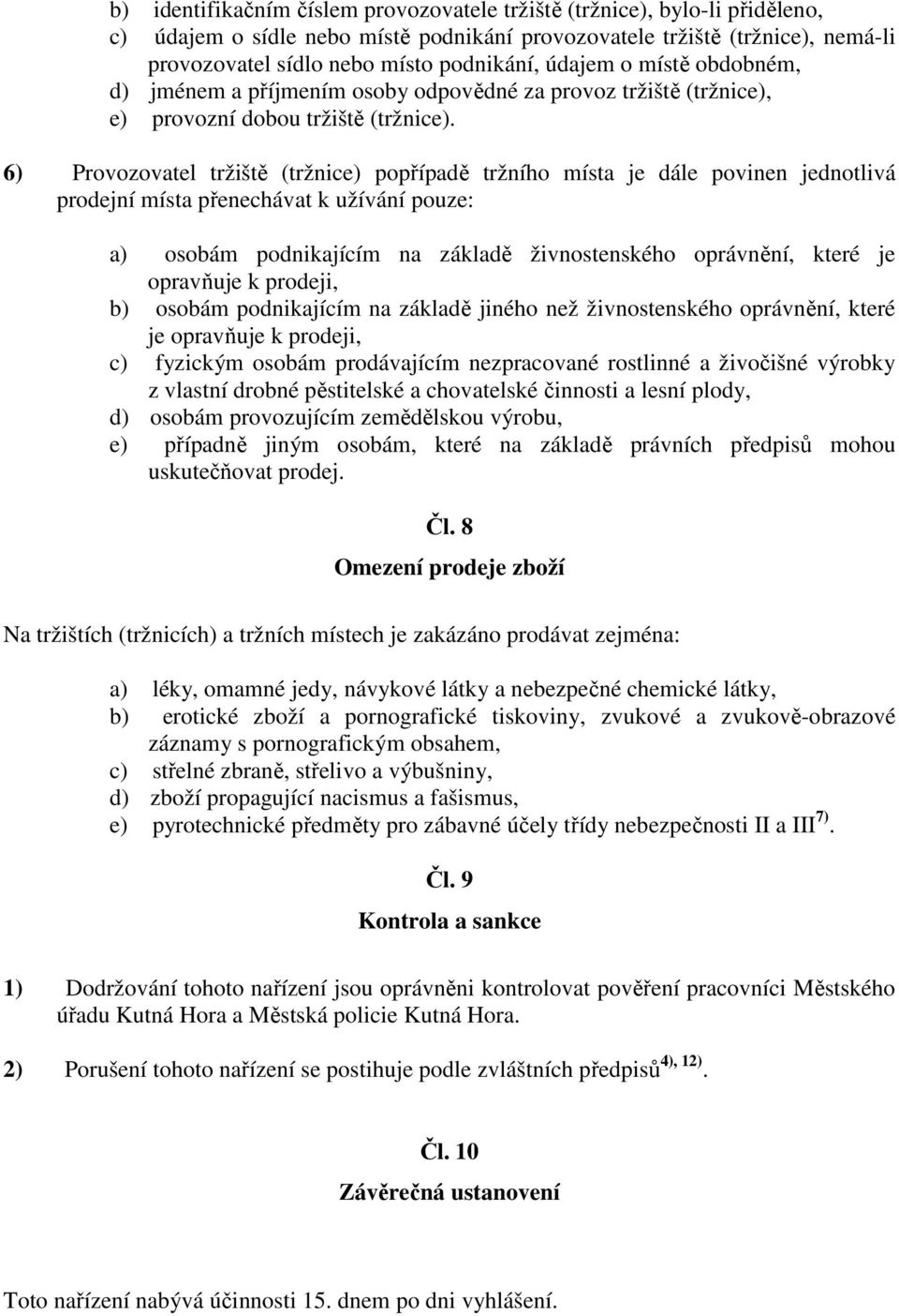 6) Provozovatel tržiště (tržnice) popřípadě tržního místa je dále povinen jednotlivá prodejní místa přenechávat k užívání pouze: a) osobám podnikajícím na základě živnostenského oprávnění, které je