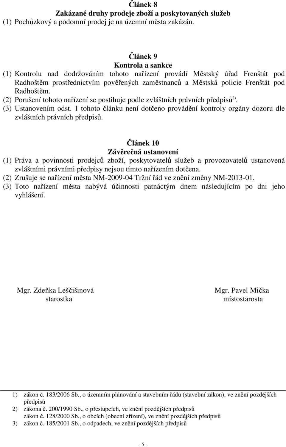 (2) Porušení tohoto nařízení se postihuje podle zvláštních právních předpisů 2). (3) Ustanovením odst. 1 tohoto článku není dotčeno provádění kontroly orgány dozoru dle zvláštních právních předpisů.