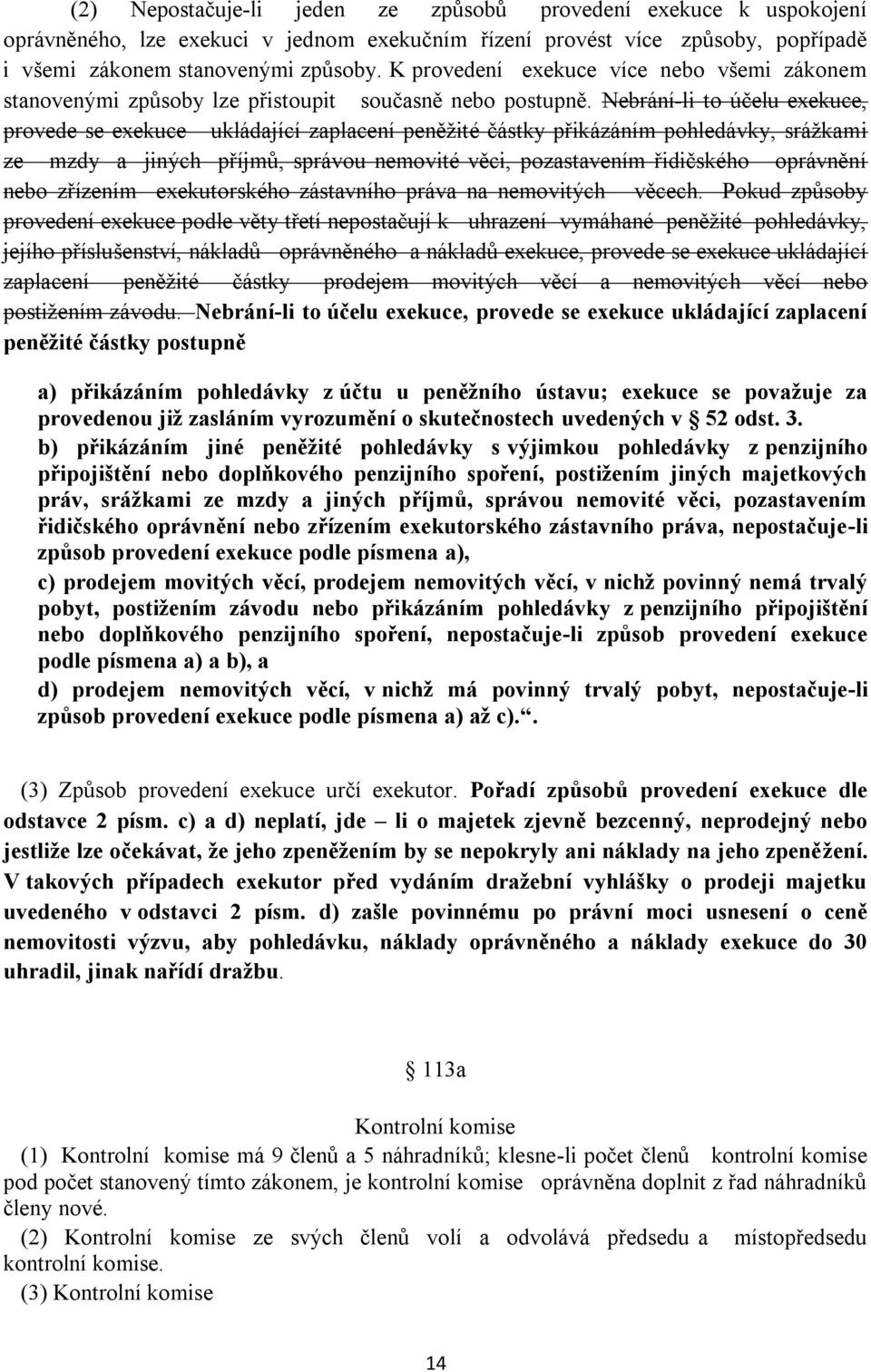 Nebrání-li to účelu exekuce, provede se exekuce ukládající zaplacení peněžité částky přikázáním pohledávky, srážkami ze mzdy a jiných příjmů, správou nemovité věci, pozastavením řidičského oprávnění