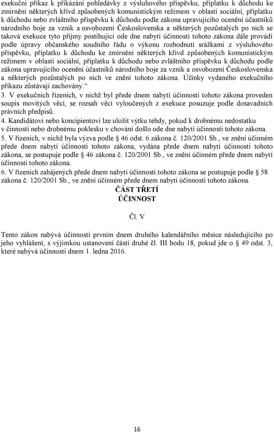 postihující ode dne nabytí účinnosti tohoto zákona dále provádí podle úpravy občanského soudního řádu o výkonu rozhodnutí srážkami z výsluhového příspěvku, příplatku k důchodu ke zmírnění některých