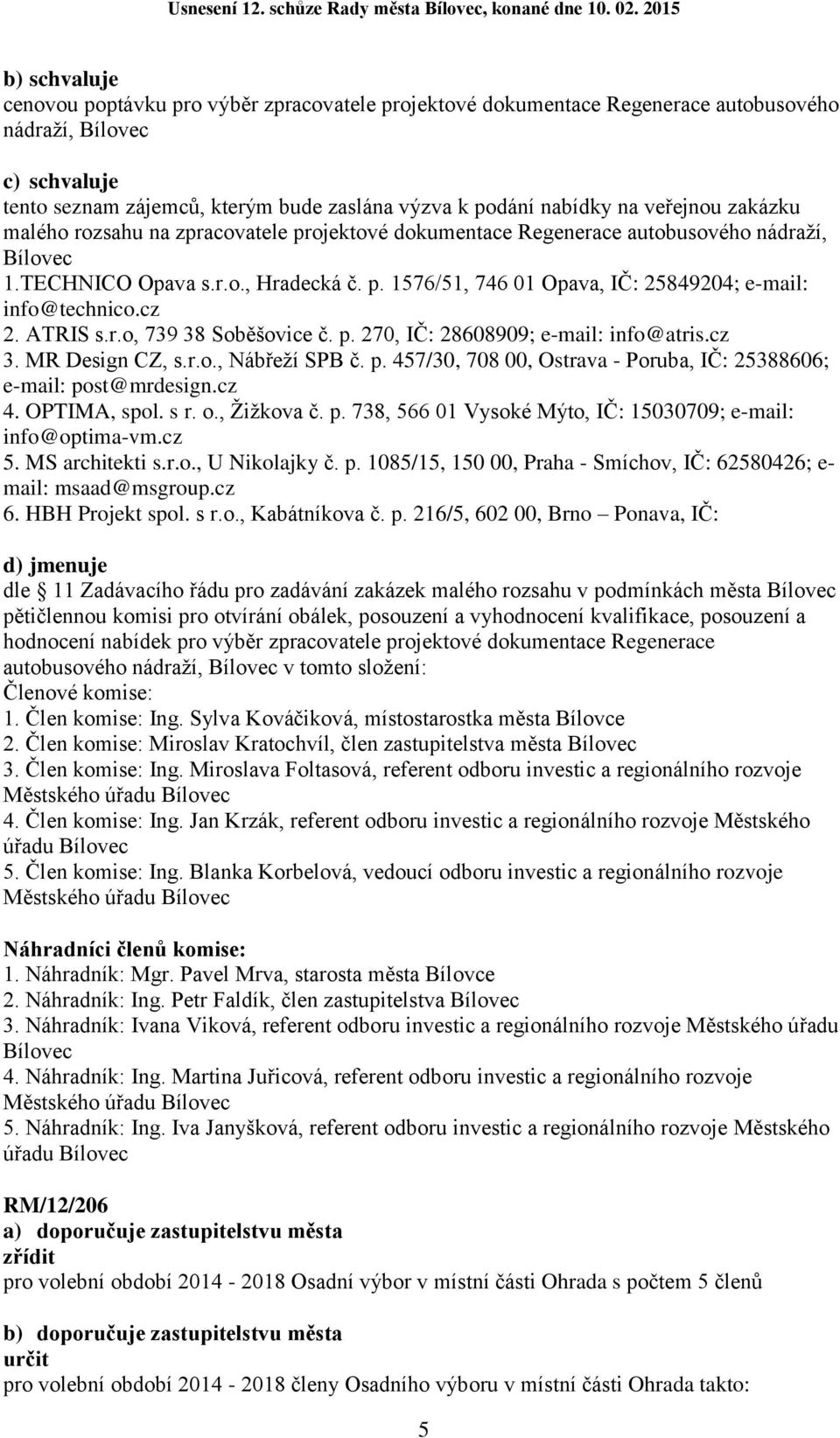 cz 2. ATRIS s.r.o, 739 38 Soběšovice č. p. 270, IČ: 28608909; e-mail: info@atris.cz 3. MR Design CZ, s.r.o., Nábřeží SPB č. p. 457/30, 708 00, Ostrava - Poruba, IČ: 25388606; e-mail: post@mrdesign.