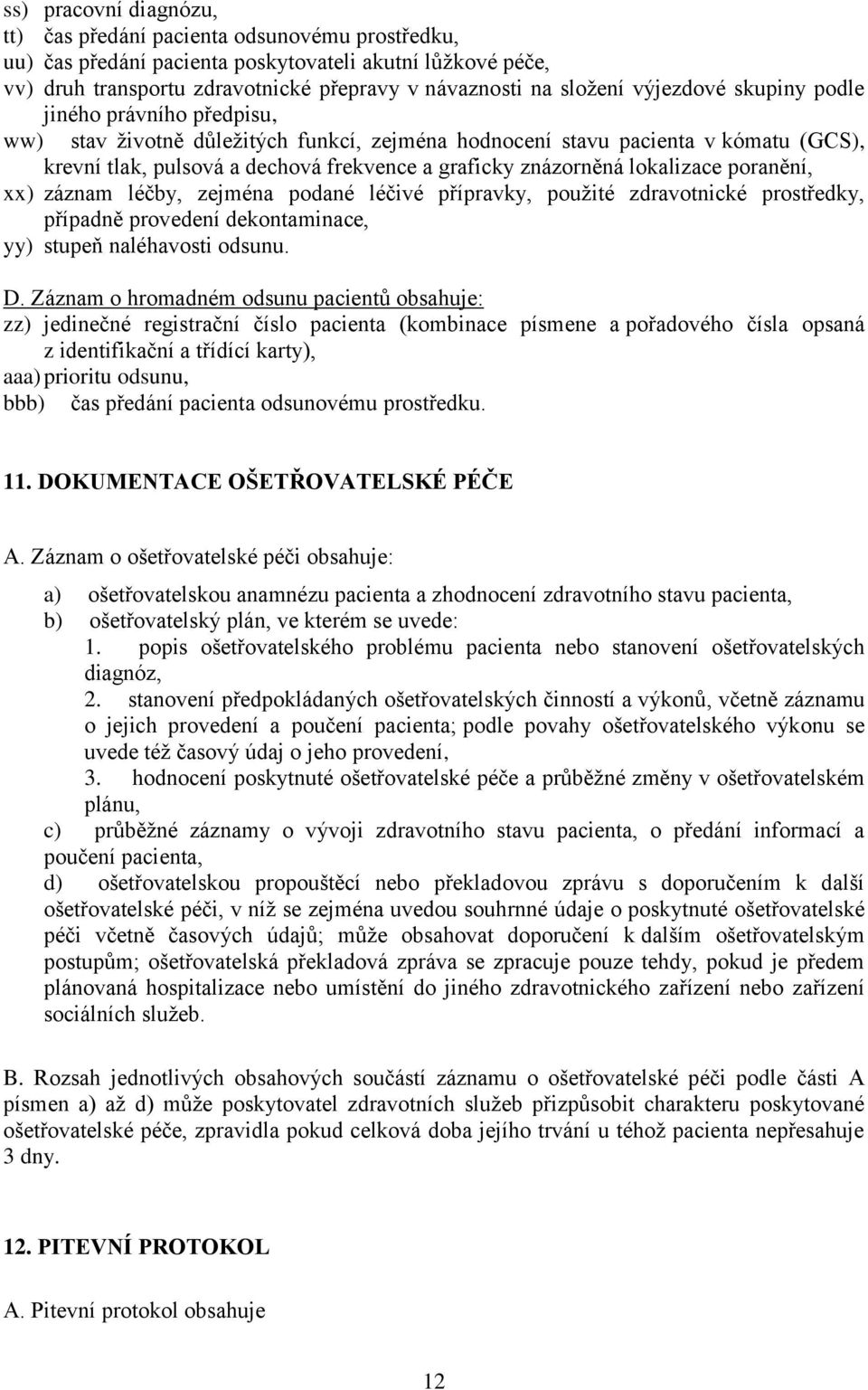 lokalizace poranění, xx) záznam léčby, zejména podané léčivé přípravky, použité zdravotnické prostředky, případně provedení dekontaminace, yy) stupeň naléhavosti odsunu. D.