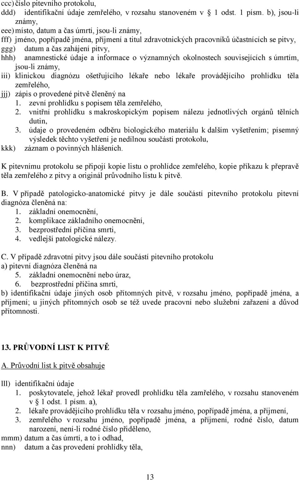 anamnestické údaje a informace o významných okolnostech souvisejících s úmrtím, jsou-li známy, iii) klinickou diagnózu ošetřujícího lékaře nebo lékaře provádějícího prohlídku těla zemřelého, jjj)