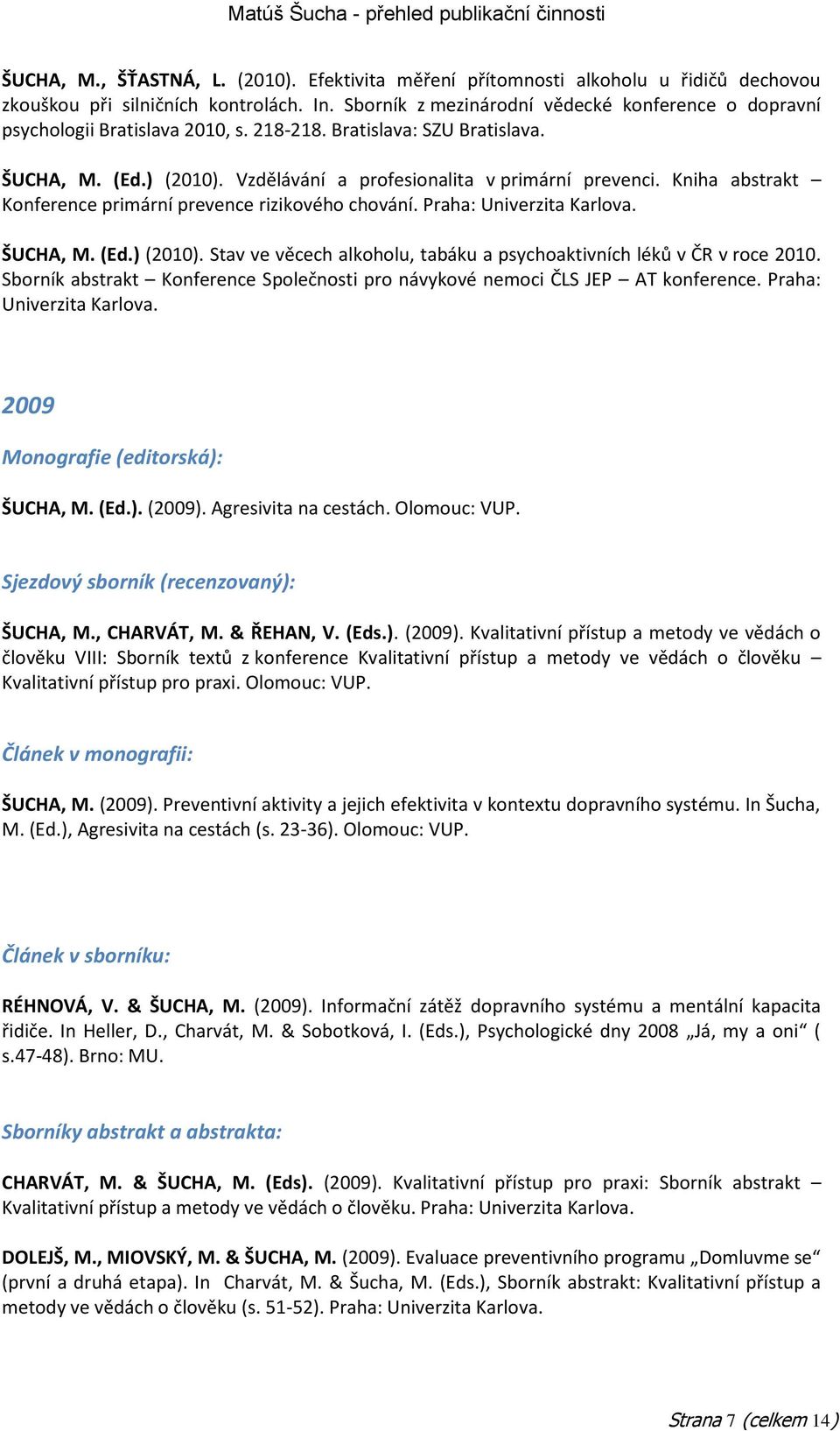 Kniha abstrakt Konference primární prevence rizikového chování. Praha: Univerzita Karlova. ŠUCHA, M. (Ed.) (2010). Stav ve věcech alkoholu, tabáku a psychoaktivních léků v ČR v roce 2010.