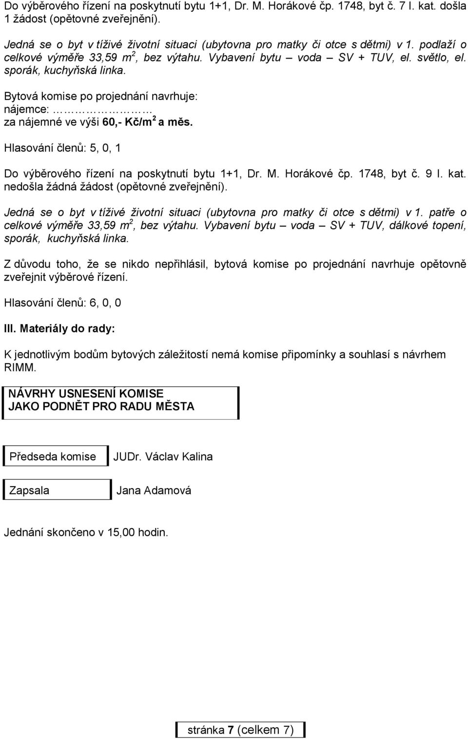 nájemce: Hlasování členů: 5, 0, 1 Do výběrového řízení na poskytnutí bytu 1+1, Dr. M. Horákové čp. 1748, byt č. 9 I. kat. nedošla žádná žádost (opětovné zveřejnění).