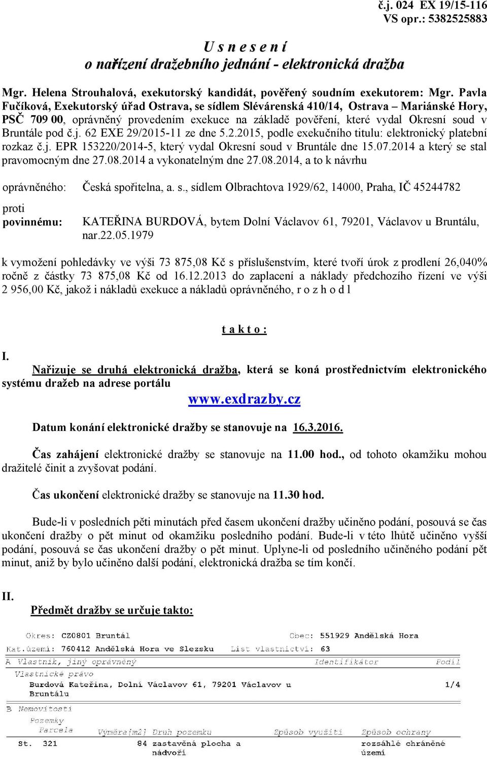 62 EXE 29/2015-11 ze dne 5.2.2015, podle exeku ního titulu: elektronický platební rozkaz.j. EPR 153220/2014-5, který vydal Okresní soud v Bruntále dne 15.07.2014 a který se stal pravomocným dne 27.08.