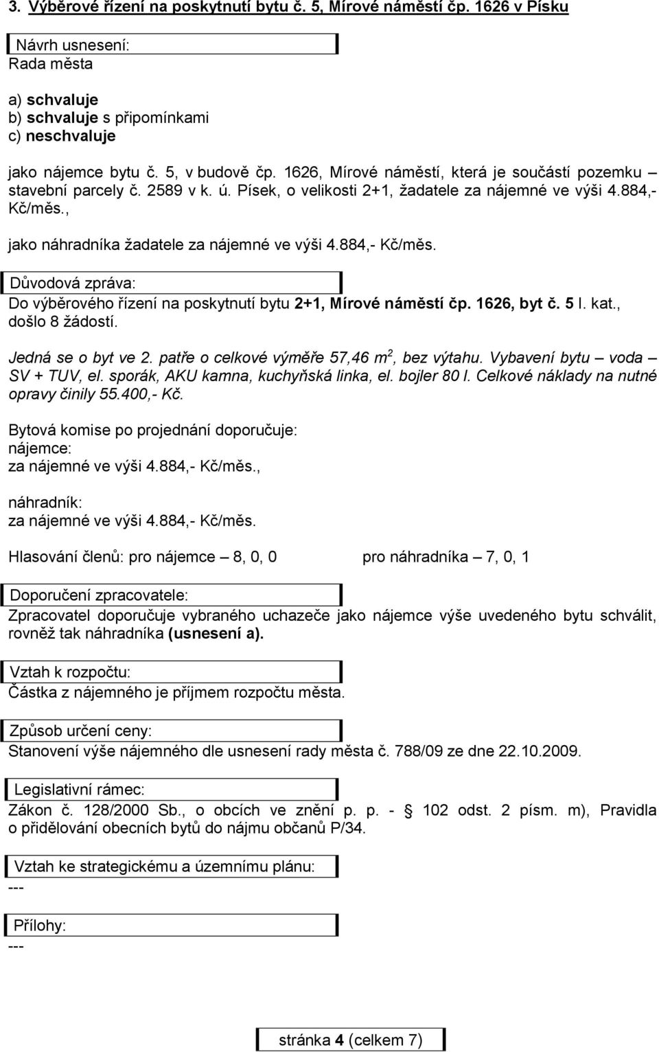 1626, byt č. 5 I. kat., došlo 8 žádostí. Jedná se o byt ve 2. patře o celkové výměře 57,46 m 2, bez výtahu. Vybavení bytu voda SV + TUV, el. sporák, AKU kamna, kuchyňská linka, el. bojler 80 l.