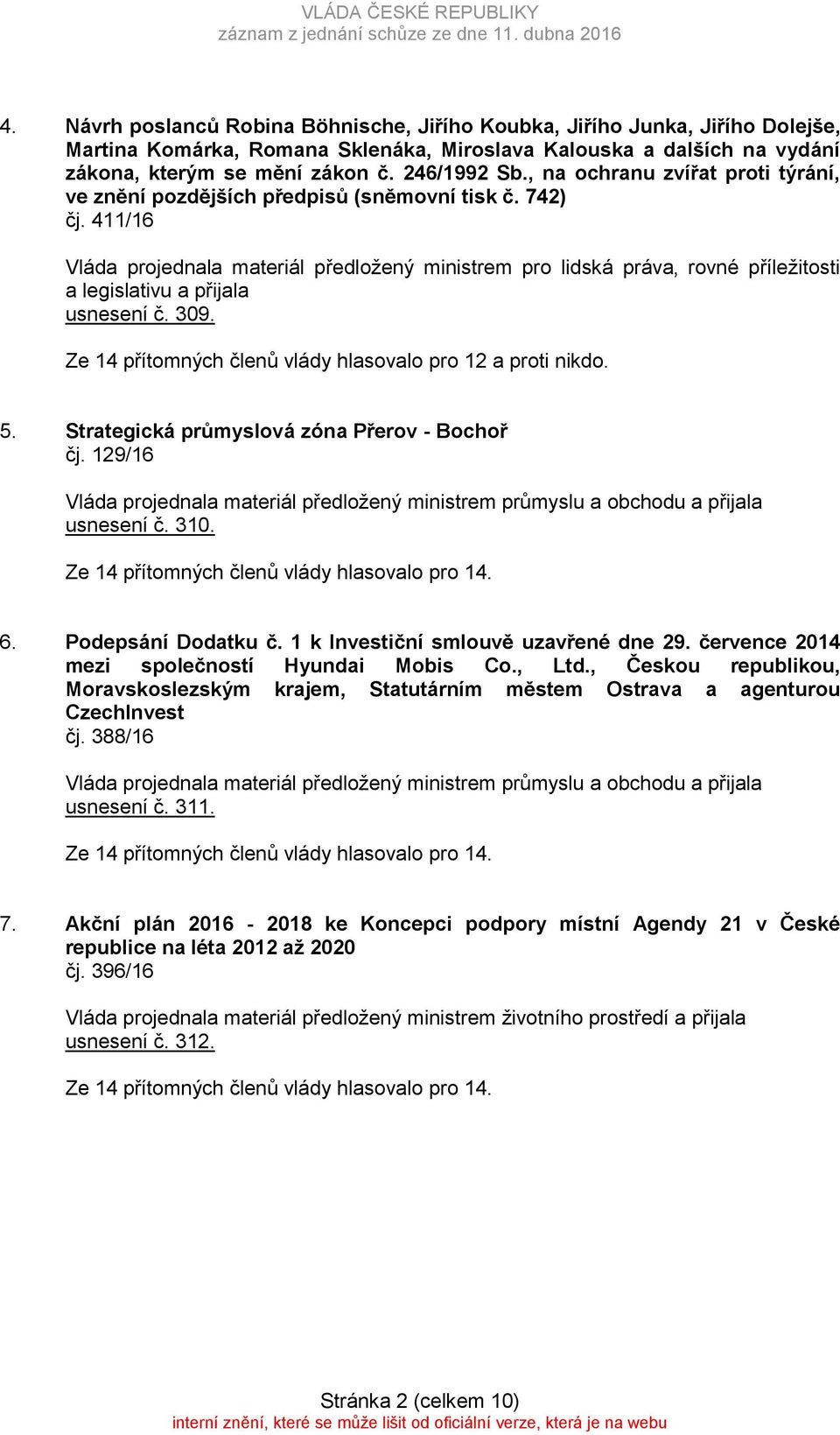 411/16 Vláda projednala materiál předložený ministrem pro lidská práva rovné příležitosti a legislativu a přijala usnesení č. 309. Ze 14 přítomných členů vlády hlasovalo pro 12 a proti nikdo. 5.