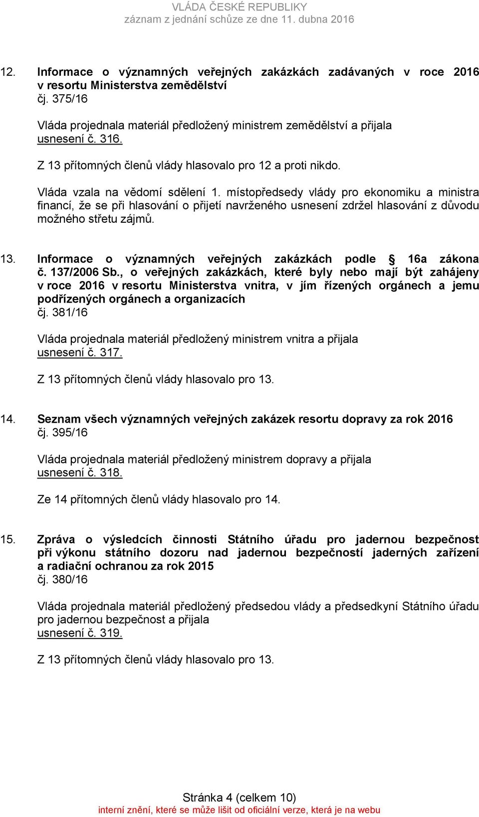 místopředsedy vlády pro ekonomiku a ministra financí, že se při hlasování o přijetí navrženého usnesení zdržel hlasování z důvodu možného střetu zájmů. 13.