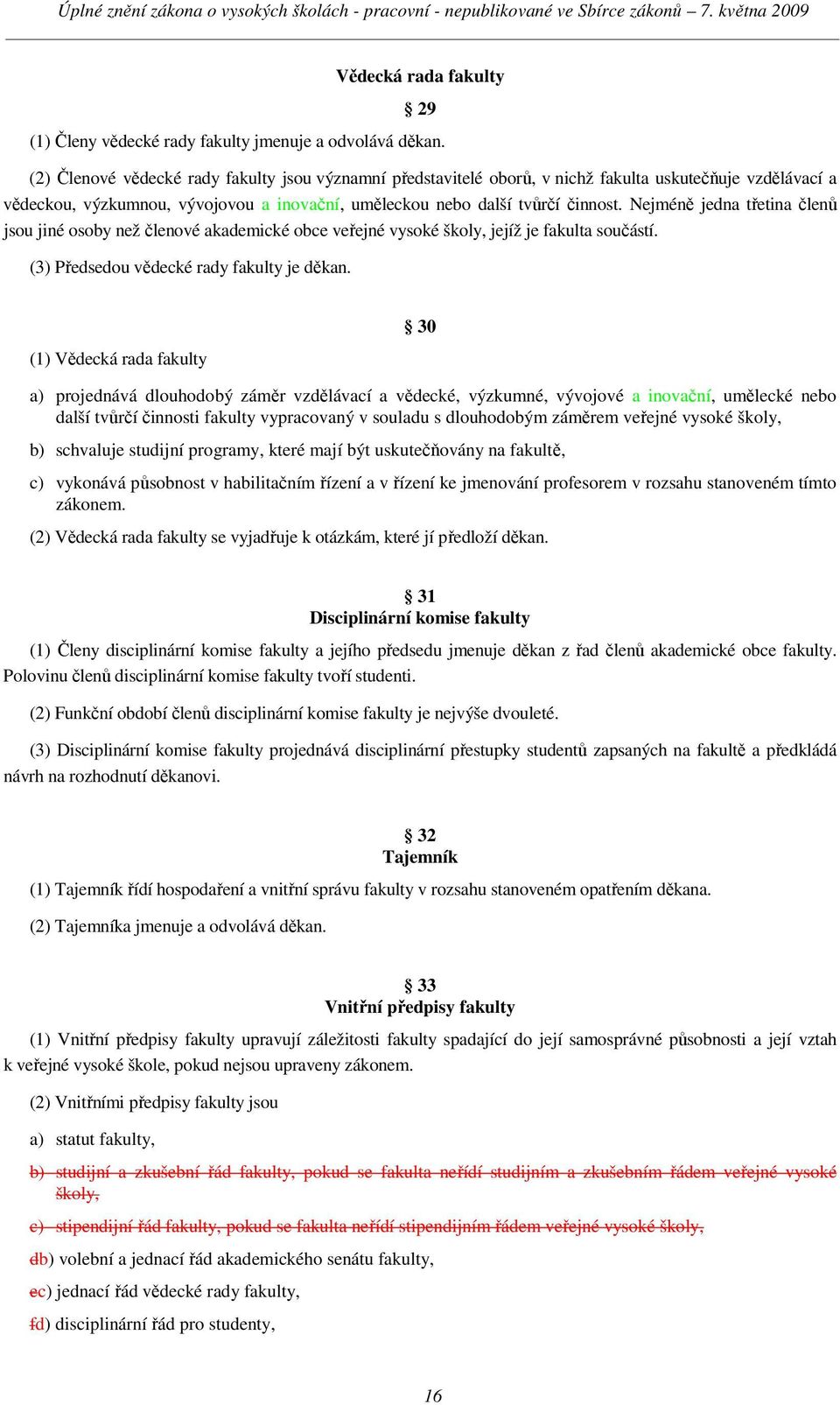 Nejméně jedna třetina členů jsou jiné osoby než členové akademické obce veřejné vysoké školy, jejíž je fakulta součástí. (3) Předsedou vědecké rady fakulty je děkan.