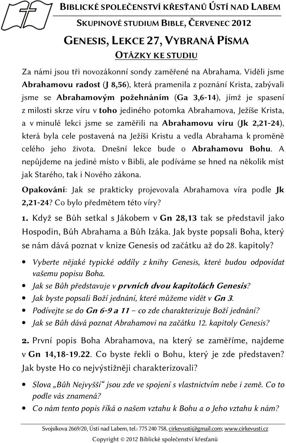 Ježíše Krista, a v minulé lekci jsme se zaměřili na Abrahamovu víru (Jk 2,21-24), která byla cele postavená na Ježíši Kristu a vedla Abrahama k proměně celého jeho života.