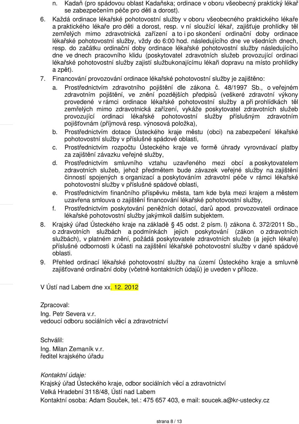 v ní sloužící lékař, zajišťuje prohlídky těl zemřelých mimo zdravotnická zařízení a to i po skončení ordinační doby ordinace lékařské pohotovostní služby, vždy do 6:00 hod.