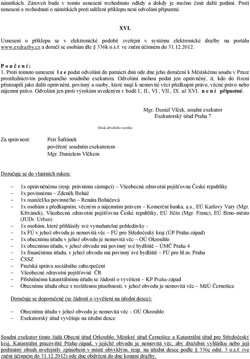 Proti tomuto usnesení l z e podat odvolání do patnácti dnů ode dne jeho doručení k Městskému soudu v Praze prostřednictvím podepsaného soudního exekutora.