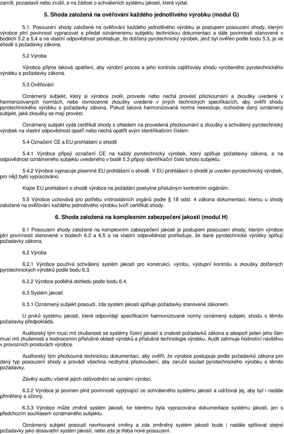 povinnosti stanovené v bodech 5.2 a 5.4 a na vlastní odpovědnost prohlašuje, že dotčený pyrotechnický výrobek, jenž byl ověřen podle bodu 5.3, je ve shodě s požadavky zákona. 5.2 Výroba Výrobce přijme taková opatření, aby výrobní proces a jeho kontrola zajišťovaly shodu vyrobeného pyrotechnického výrobku s požadavky zákona.